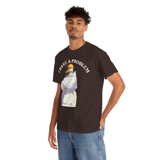 I Have a Problem – Unisex Duck Tee